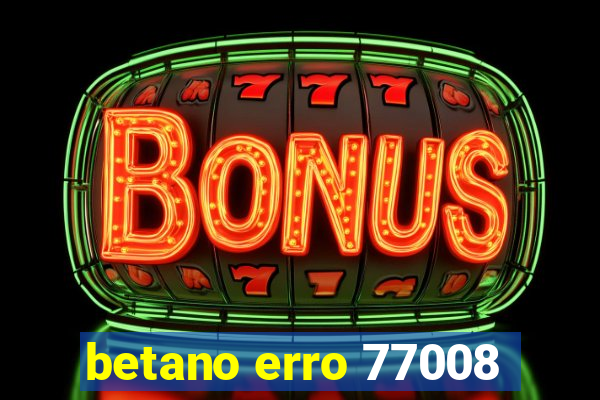 betano erro 77008